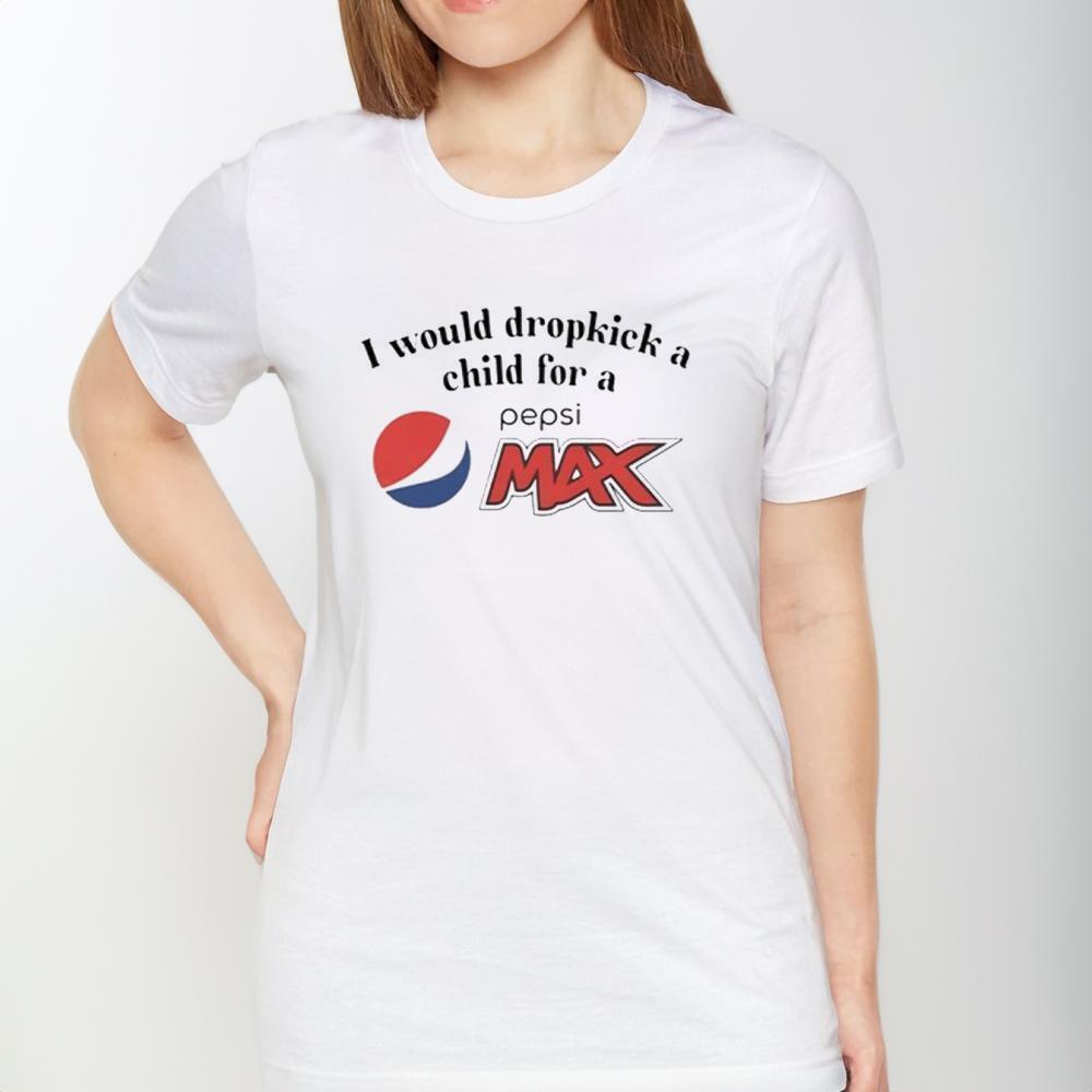 I Would Dropkick A Child For A Pepsi Max Tshirt